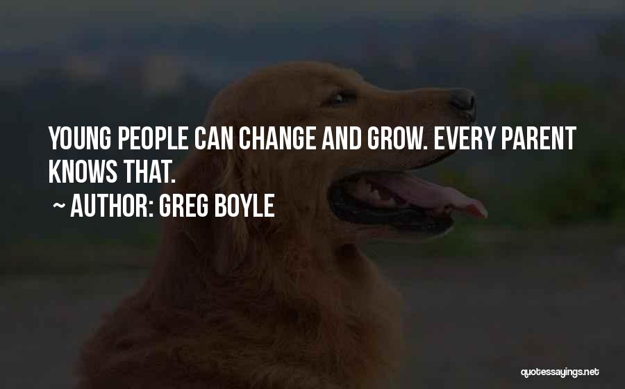 Greg Boyle Quotes: Young People Can Change And Grow. Every Parent Knows That.