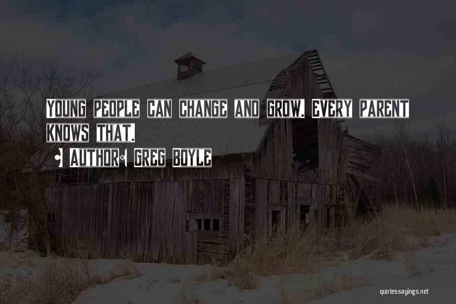 Greg Boyle Quotes: Young People Can Change And Grow. Every Parent Knows That.