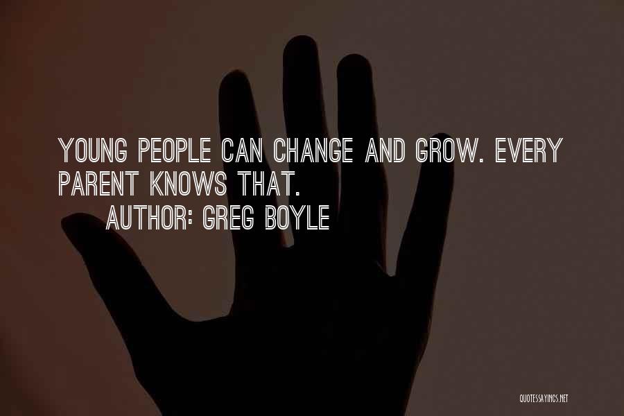 Greg Boyle Quotes: Young People Can Change And Grow. Every Parent Knows That.