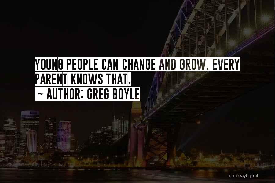 Greg Boyle Quotes: Young People Can Change And Grow. Every Parent Knows That.