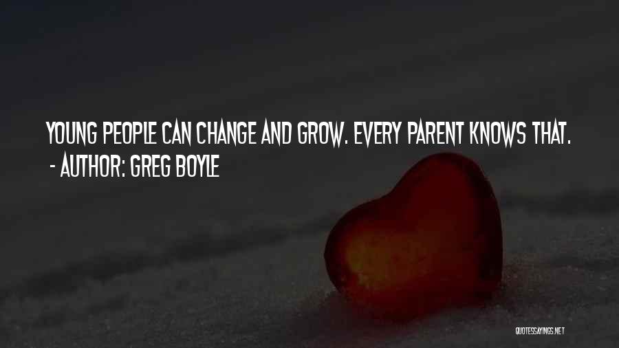 Greg Boyle Quotes: Young People Can Change And Grow. Every Parent Knows That.