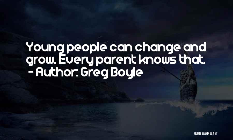 Greg Boyle Quotes: Young People Can Change And Grow. Every Parent Knows That.