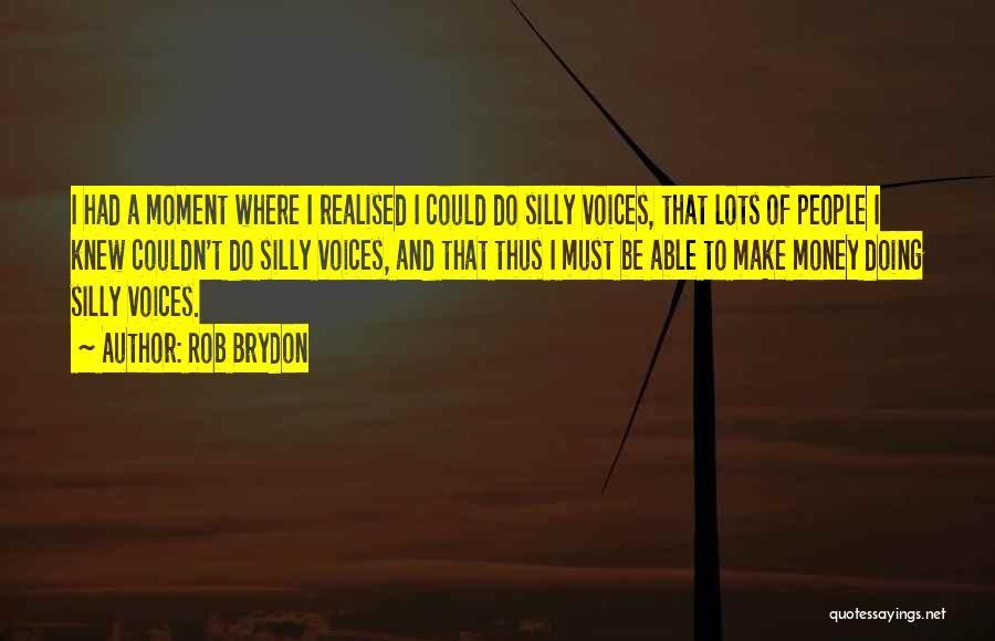 Rob Brydon Quotes: I Had A Moment Where I Realised I Could Do Silly Voices, That Lots Of People I Knew Couldn't Do