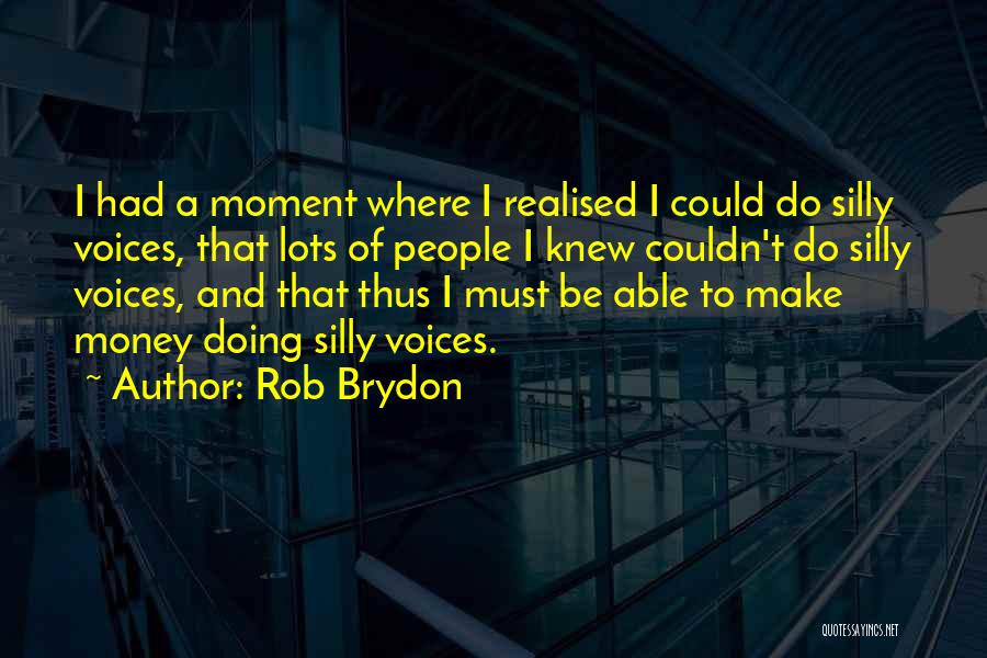 Rob Brydon Quotes: I Had A Moment Where I Realised I Could Do Silly Voices, That Lots Of People I Knew Couldn't Do