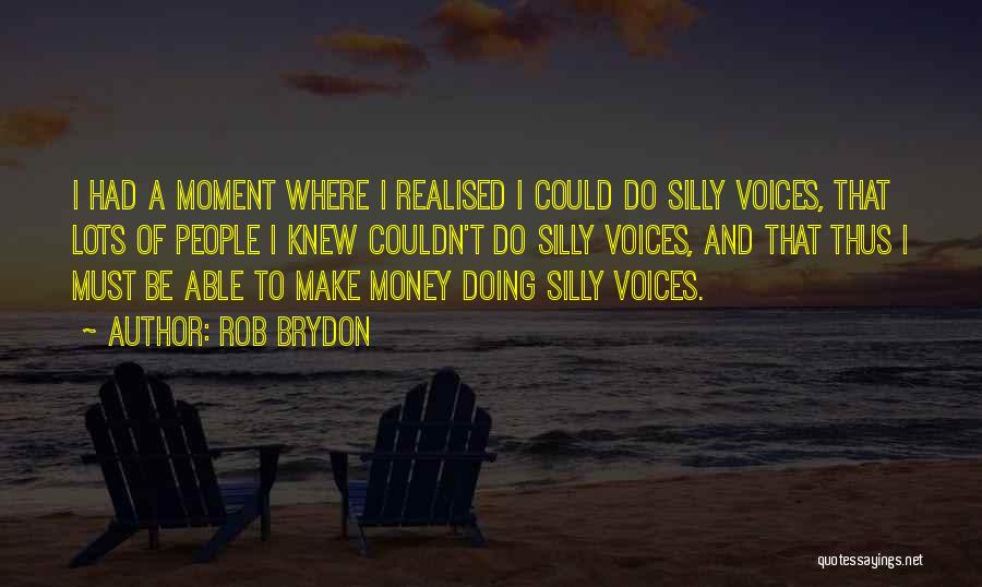 Rob Brydon Quotes: I Had A Moment Where I Realised I Could Do Silly Voices, That Lots Of People I Knew Couldn't Do