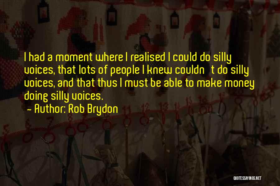 Rob Brydon Quotes: I Had A Moment Where I Realised I Could Do Silly Voices, That Lots Of People I Knew Couldn't Do