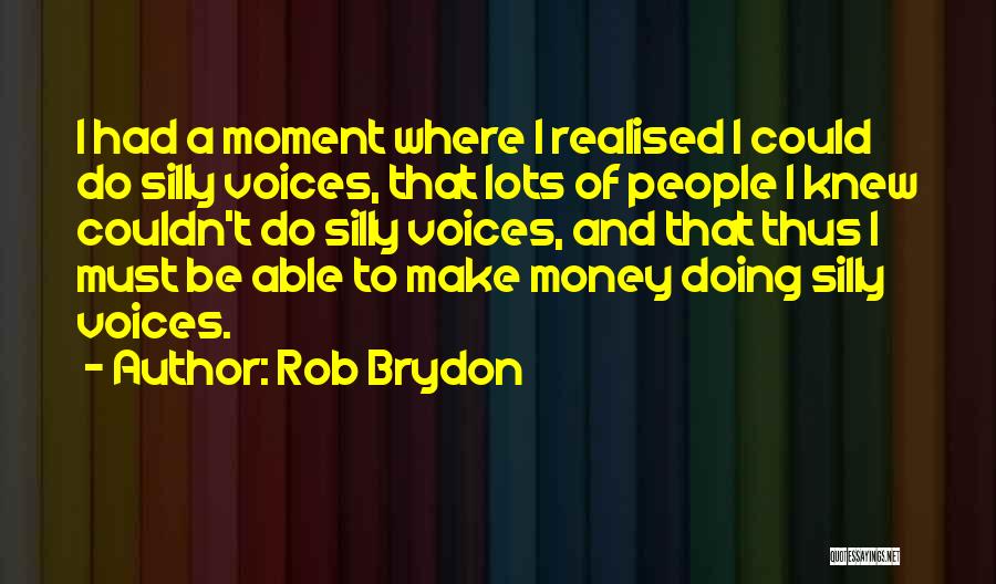 Rob Brydon Quotes: I Had A Moment Where I Realised I Could Do Silly Voices, That Lots Of People I Knew Couldn't Do