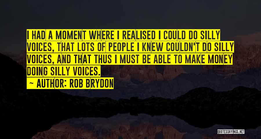 Rob Brydon Quotes: I Had A Moment Where I Realised I Could Do Silly Voices, That Lots Of People I Knew Couldn't Do