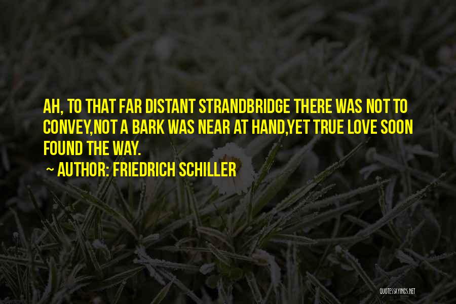 Friedrich Schiller Quotes: Ah, To That Far Distant Strandbridge There Was Not To Convey,not A Bark Was Near At Hand,yet True Love Soon