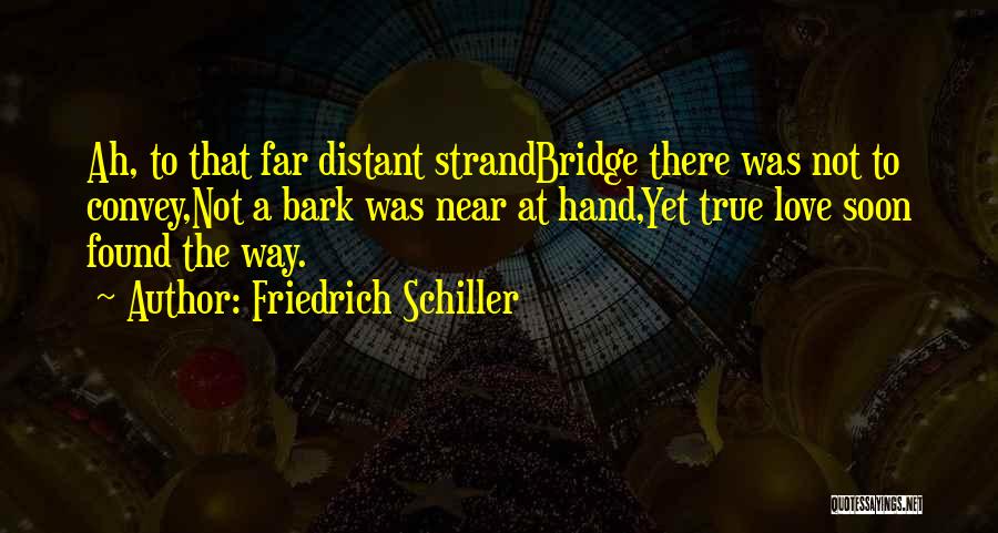 Friedrich Schiller Quotes: Ah, To That Far Distant Strandbridge There Was Not To Convey,not A Bark Was Near At Hand,yet True Love Soon