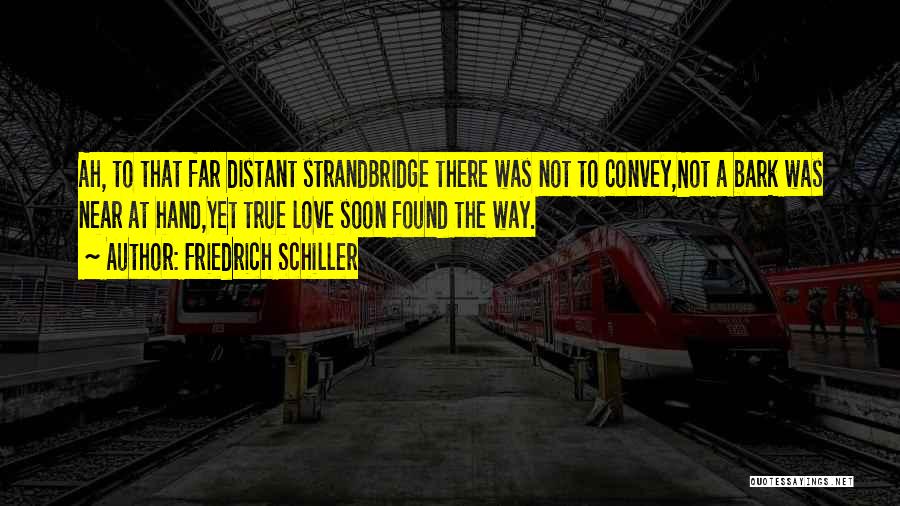 Friedrich Schiller Quotes: Ah, To That Far Distant Strandbridge There Was Not To Convey,not A Bark Was Near At Hand,yet True Love Soon