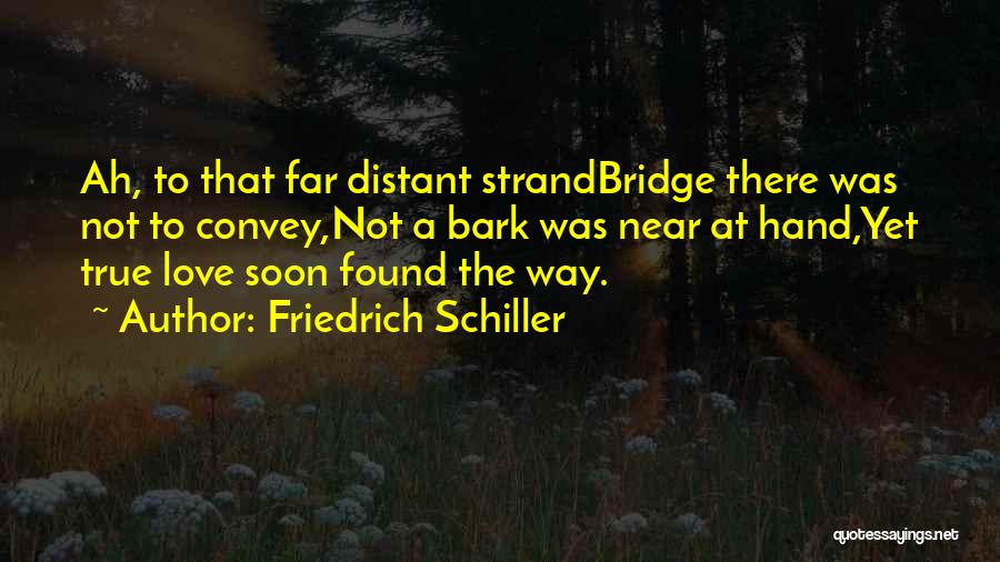 Friedrich Schiller Quotes: Ah, To That Far Distant Strandbridge There Was Not To Convey,not A Bark Was Near At Hand,yet True Love Soon