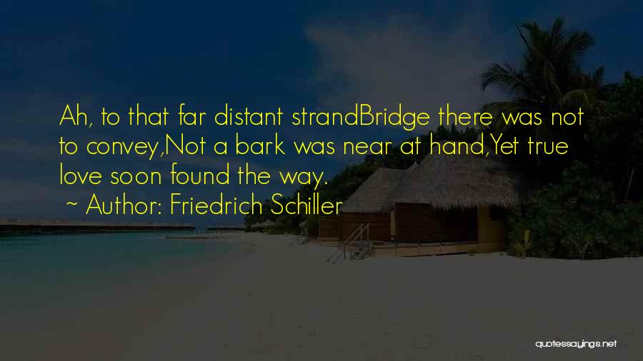 Friedrich Schiller Quotes: Ah, To That Far Distant Strandbridge There Was Not To Convey,not A Bark Was Near At Hand,yet True Love Soon