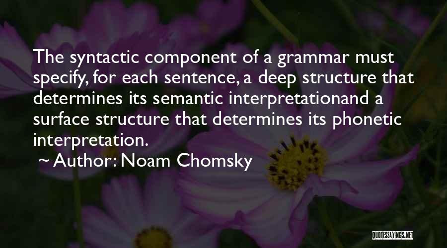 Noam Chomsky Quotes: The Syntactic Component Of A Grammar Must Specify, For Each Sentence, A Deep Structure That Determines Its Semantic Interpretationand A