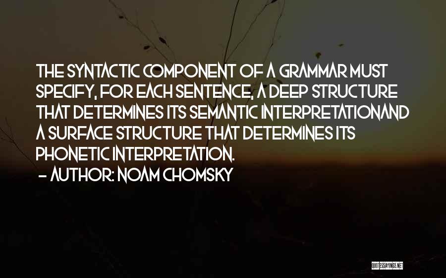 Noam Chomsky Quotes: The Syntactic Component Of A Grammar Must Specify, For Each Sentence, A Deep Structure That Determines Its Semantic Interpretationand A