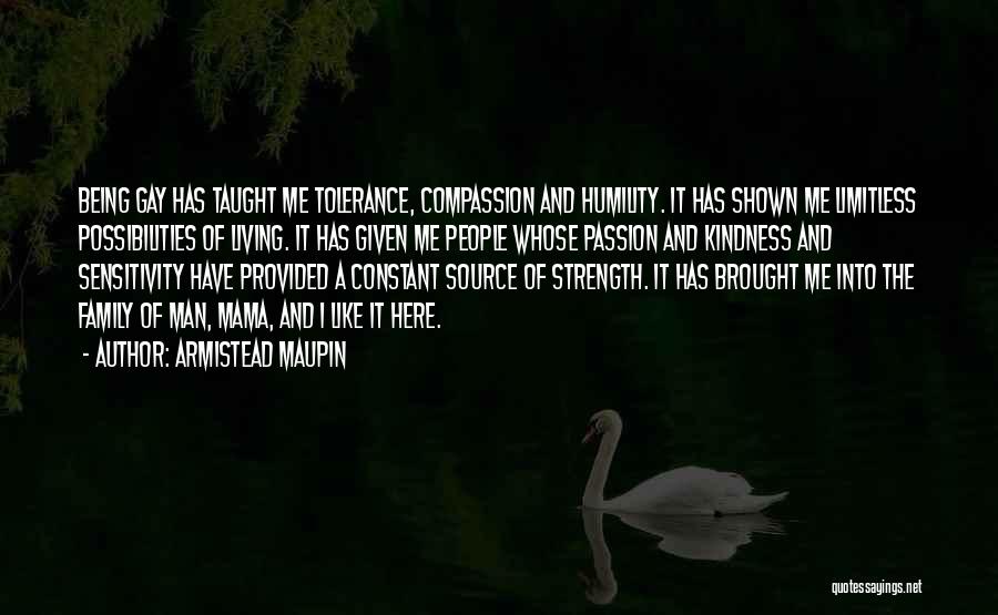Armistead Maupin Quotes: Being Gay Has Taught Me Tolerance, Compassion And Humility. It Has Shown Me Limitless Possibilities Of Living. It Has Given