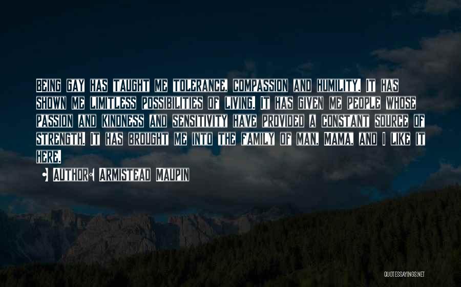 Armistead Maupin Quotes: Being Gay Has Taught Me Tolerance, Compassion And Humility. It Has Shown Me Limitless Possibilities Of Living. It Has Given
