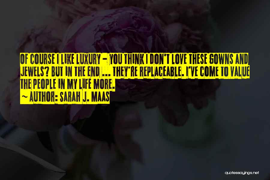 Sarah J. Maas Quotes: Of Course I Like Luxury - You Think I Don't Love These Gowns And Jewels? But In The End ...