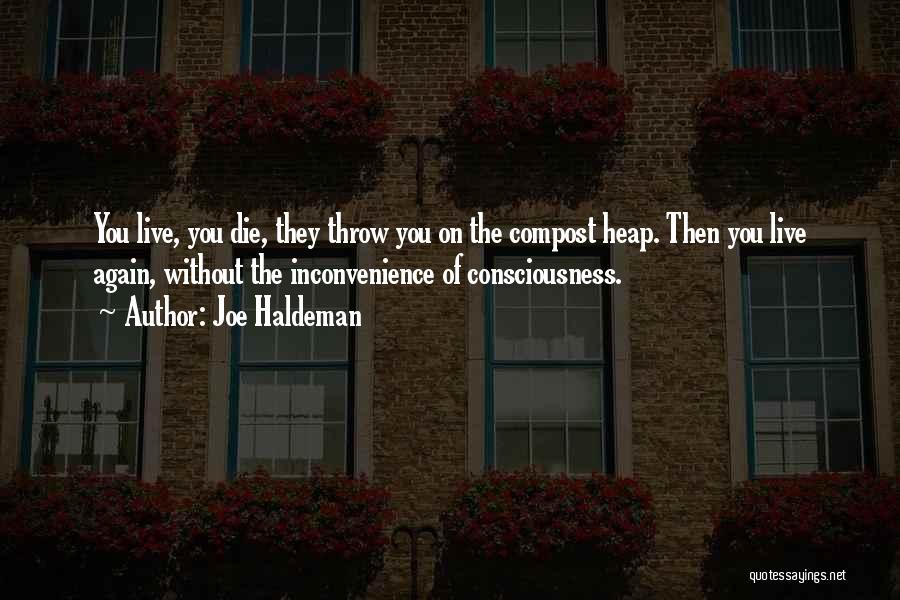 Joe Haldeman Quotes: You Live, You Die, They Throw You On The Compost Heap. Then You Live Again, Without The Inconvenience Of Consciousness.