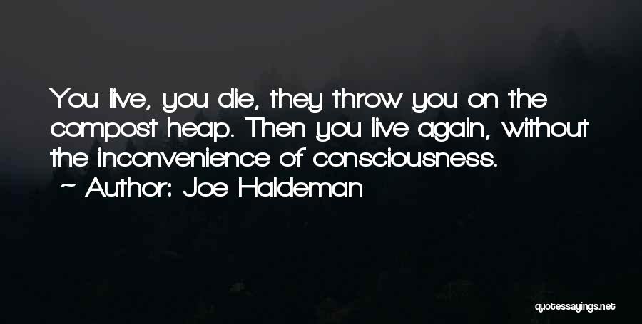 Joe Haldeman Quotes: You Live, You Die, They Throw You On The Compost Heap. Then You Live Again, Without The Inconvenience Of Consciousness.