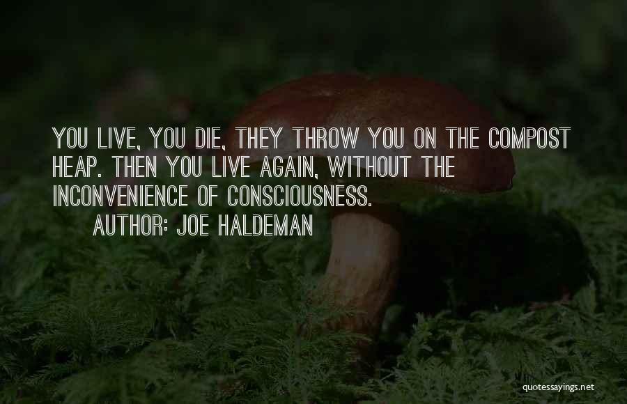Joe Haldeman Quotes: You Live, You Die, They Throw You On The Compost Heap. Then You Live Again, Without The Inconvenience Of Consciousness.