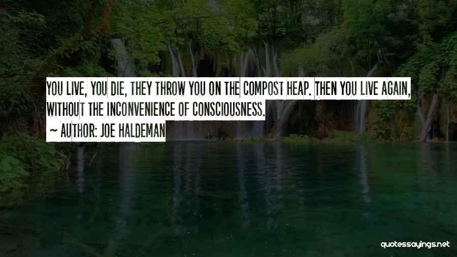 Joe Haldeman Quotes: You Live, You Die, They Throw You On The Compost Heap. Then You Live Again, Without The Inconvenience Of Consciousness.