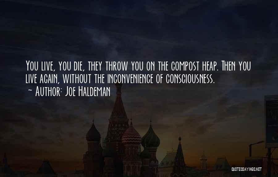 Joe Haldeman Quotes: You Live, You Die, They Throw You On The Compost Heap. Then You Live Again, Without The Inconvenience Of Consciousness.