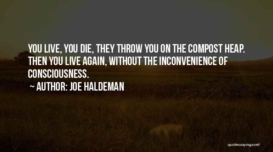 Joe Haldeman Quotes: You Live, You Die, They Throw You On The Compost Heap. Then You Live Again, Without The Inconvenience Of Consciousness.