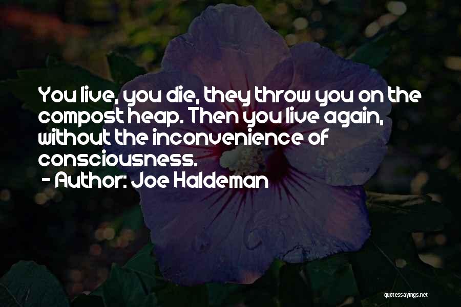 Joe Haldeman Quotes: You Live, You Die, They Throw You On The Compost Heap. Then You Live Again, Without The Inconvenience Of Consciousness.