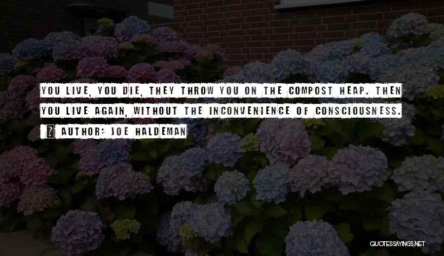Joe Haldeman Quotes: You Live, You Die, They Throw You On The Compost Heap. Then You Live Again, Without The Inconvenience Of Consciousness.