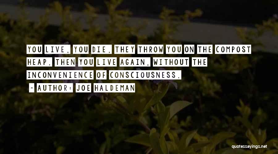 Joe Haldeman Quotes: You Live, You Die, They Throw You On The Compost Heap. Then You Live Again, Without The Inconvenience Of Consciousness.