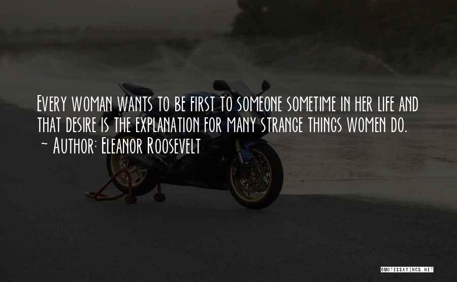 Eleanor Roosevelt Quotes: Every Woman Wants To Be First To Someone Sometime In Her Life And That Desire Is The Explanation For Many