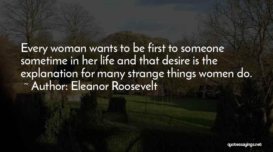 Eleanor Roosevelt Quotes: Every Woman Wants To Be First To Someone Sometime In Her Life And That Desire Is The Explanation For Many