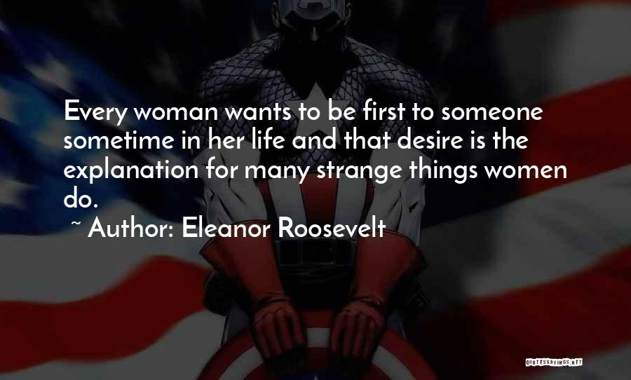 Eleanor Roosevelt Quotes: Every Woman Wants To Be First To Someone Sometime In Her Life And That Desire Is The Explanation For Many