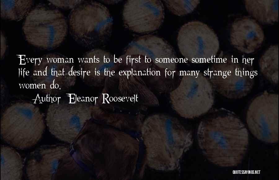 Eleanor Roosevelt Quotes: Every Woman Wants To Be First To Someone Sometime In Her Life And That Desire Is The Explanation For Many