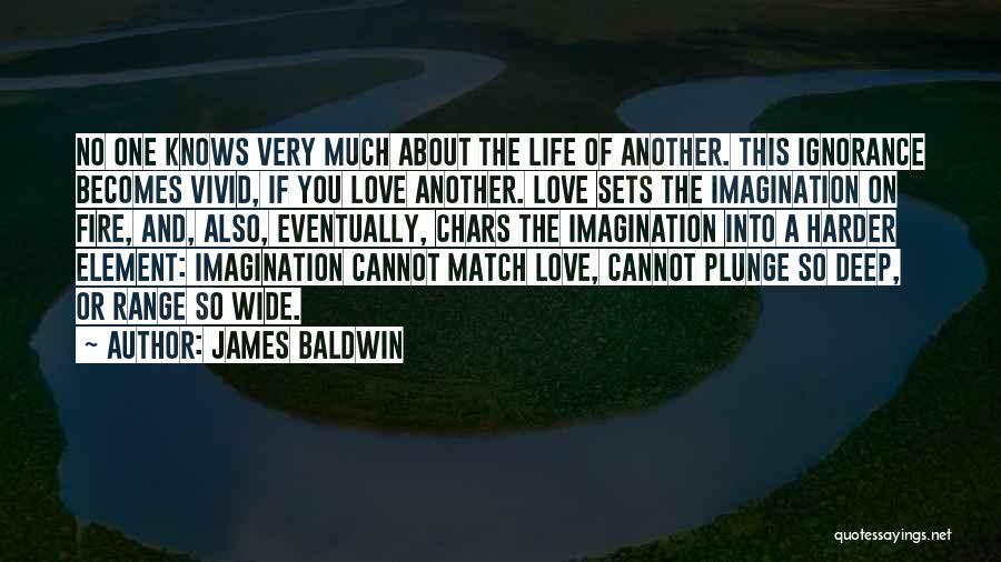 James Baldwin Quotes: No One Knows Very Much About The Life Of Another. This Ignorance Becomes Vivid, If You Love Another. Love Sets
