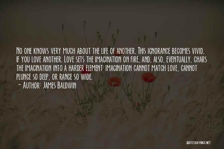 James Baldwin Quotes: No One Knows Very Much About The Life Of Another. This Ignorance Becomes Vivid, If You Love Another. Love Sets