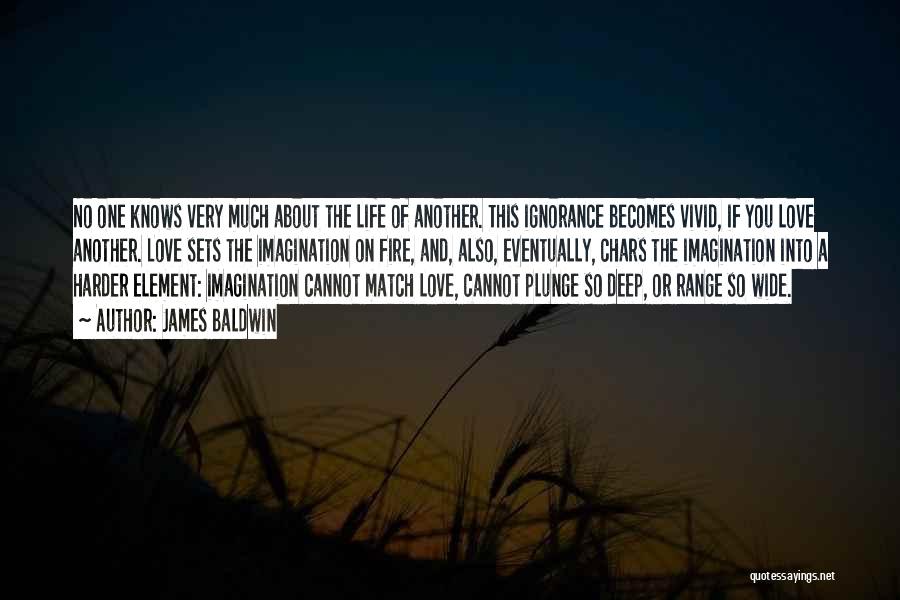 James Baldwin Quotes: No One Knows Very Much About The Life Of Another. This Ignorance Becomes Vivid, If You Love Another. Love Sets