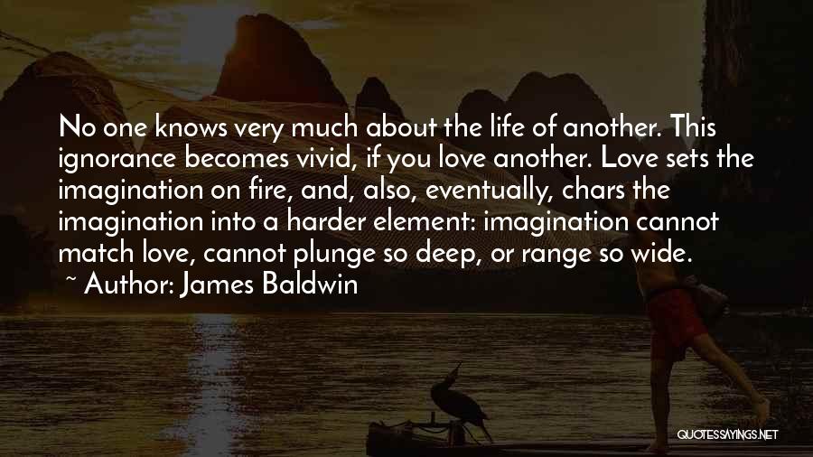 James Baldwin Quotes: No One Knows Very Much About The Life Of Another. This Ignorance Becomes Vivid, If You Love Another. Love Sets