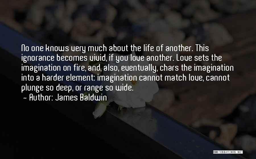James Baldwin Quotes: No One Knows Very Much About The Life Of Another. This Ignorance Becomes Vivid, If You Love Another. Love Sets
