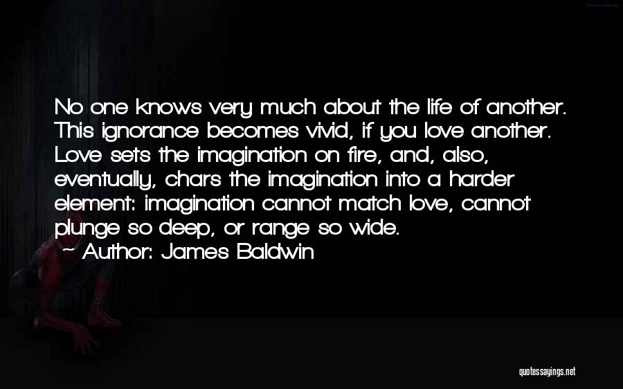 James Baldwin Quotes: No One Knows Very Much About The Life Of Another. This Ignorance Becomes Vivid, If You Love Another. Love Sets