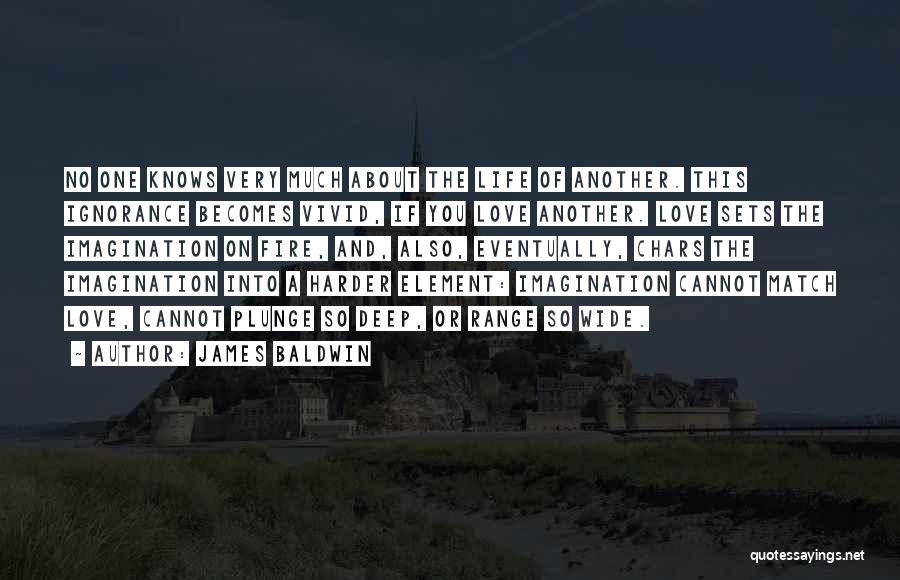James Baldwin Quotes: No One Knows Very Much About The Life Of Another. This Ignorance Becomes Vivid, If You Love Another. Love Sets