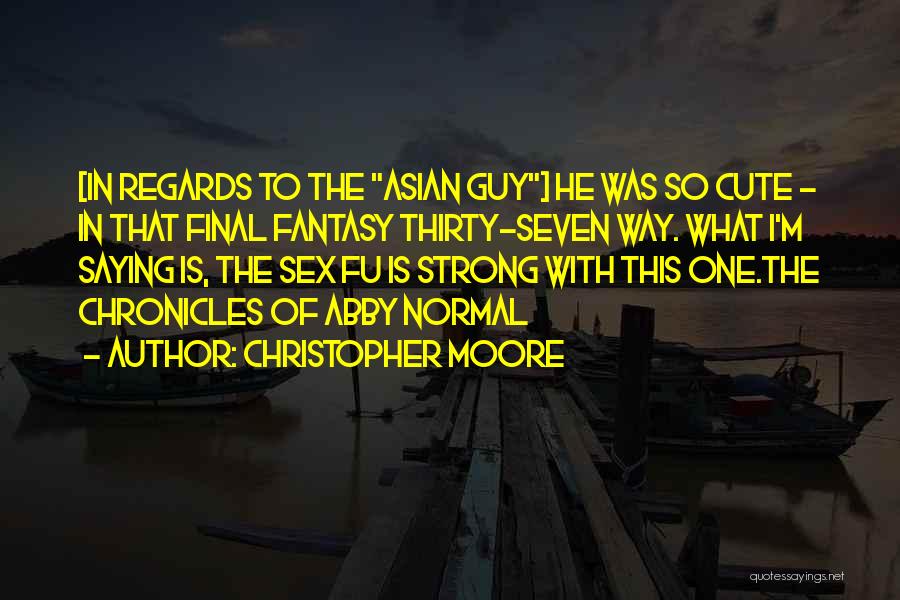 Christopher Moore Quotes: [in Regards To The Asian Guy] He Was So Cute - In That Final Fantasy Thirty-seven Way. What I'm Saying