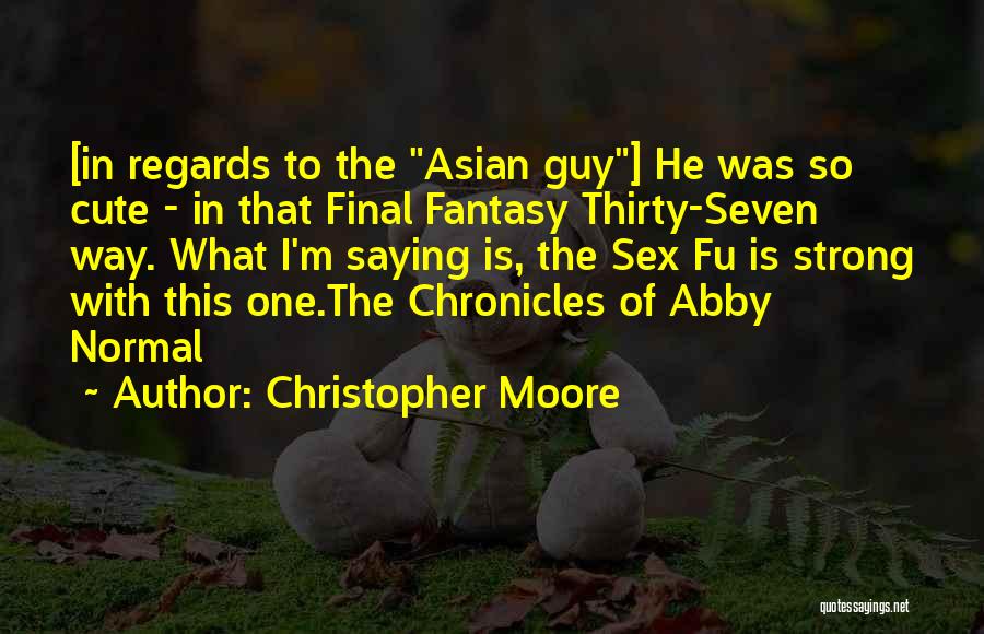 Christopher Moore Quotes: [in Regards To The Asian Guy] He Was So Cute - In That Final Fantasy Thirty-seven Way. What I'm Saying