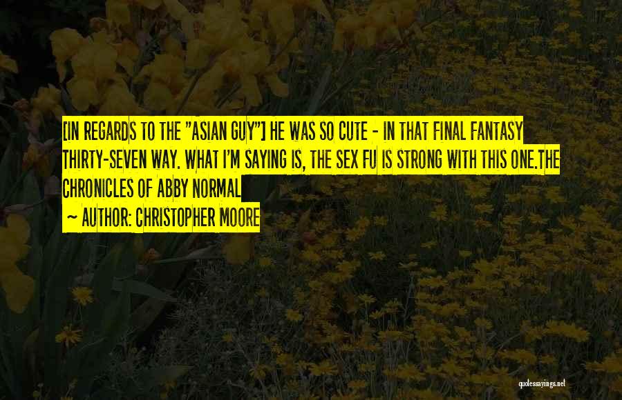 Christopher Moore Quotes: [in Regards To The Asian Guy] He Was So Cute - In That Final Fantasy Thirty-seven Way. What I'm Saying