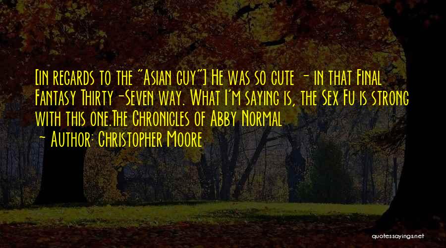 Christopher Moore Quotes: [in Regards To The Asian Guy] He Was So Cute - In That Final Fantasy Thirty-seven Way. What I'm Saying