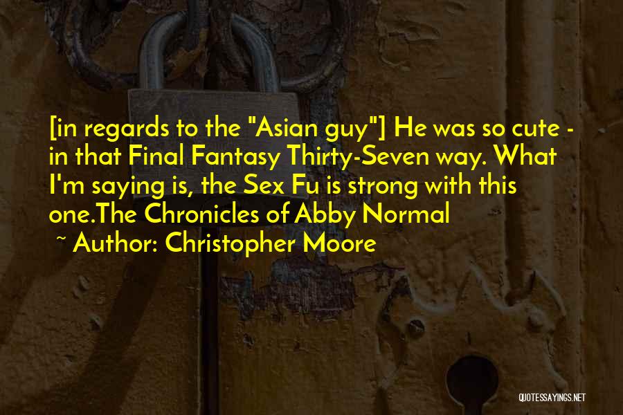 Christopher Moore Quotes: [in Regards To The Asian Guy] He Was So Cute - In That Final Fantasy Thirty-seven Way. What I'm Saying