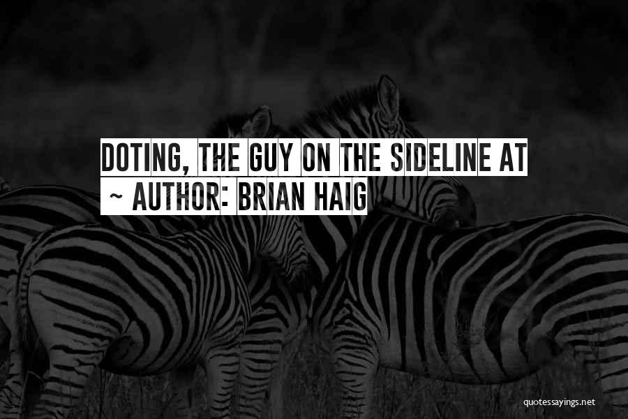 Brian Haig Quotes: Doting, The Guy On The Sideline At