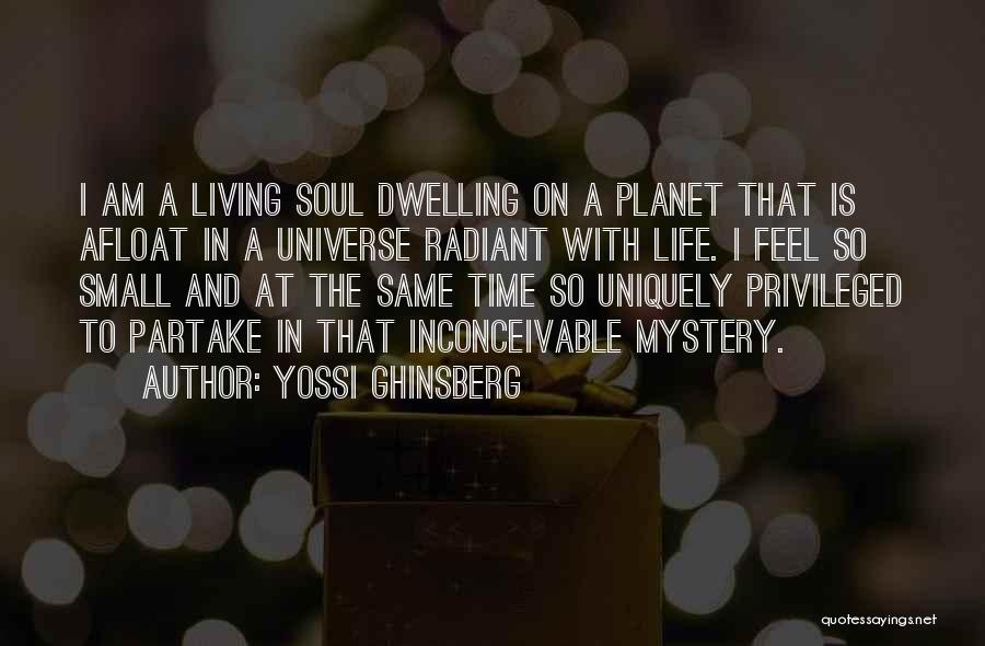 Yossi Ghinsberg Quotes: I Am A Living Soul Dwelling On A Planet That Is Afloat In A Universe Radiant With Life. I Feel
