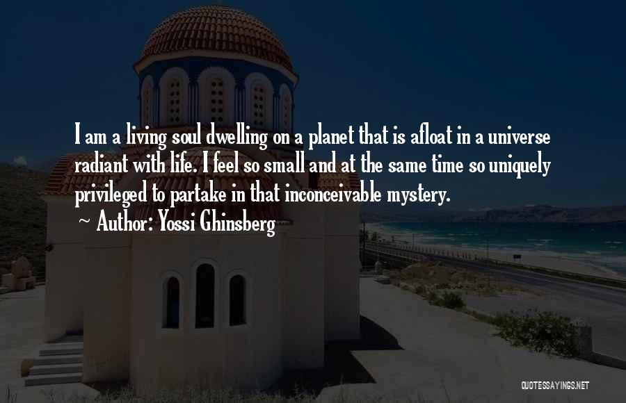 Yossi Ghinsberg Quotes: I Am A Living Soul Dwelling On A Planet That Is Afloat In A Universe Radiant With Life. I Feel
